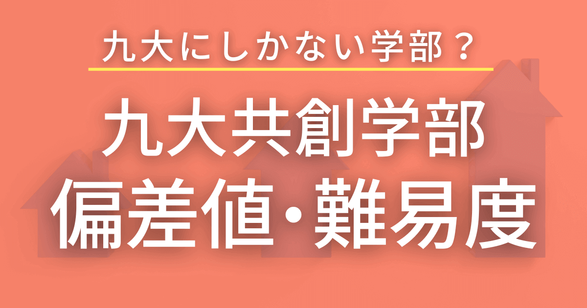 【2023最新版】九州大学・共創学部の偏差値や難易度を徹底的に解説