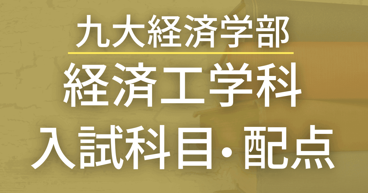 【最新版】九州大学・経済学部経済工学科の入試科目や配点まとめ