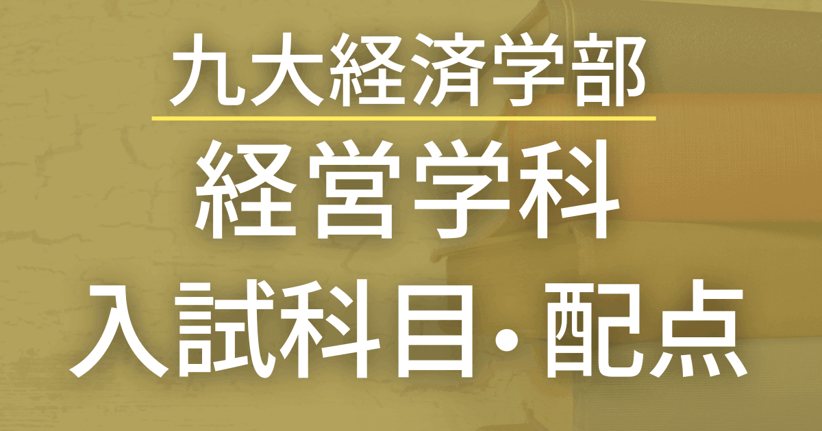 【2023年最新版】九州大学経済学部・経営学科の入試科目や配点まとめ