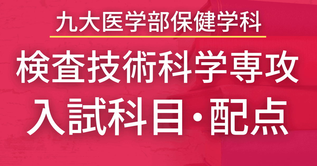 【2023年最新版】九州大学・保健学科検査技術科学専攻の入試科目や配点まとめ